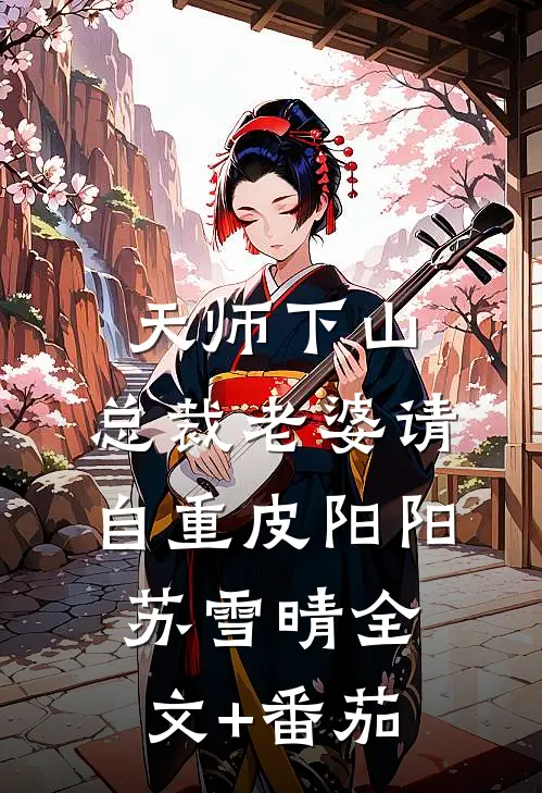 天师下山，总裁老婆请自重皮阳阳苏雪晴全文+番茄