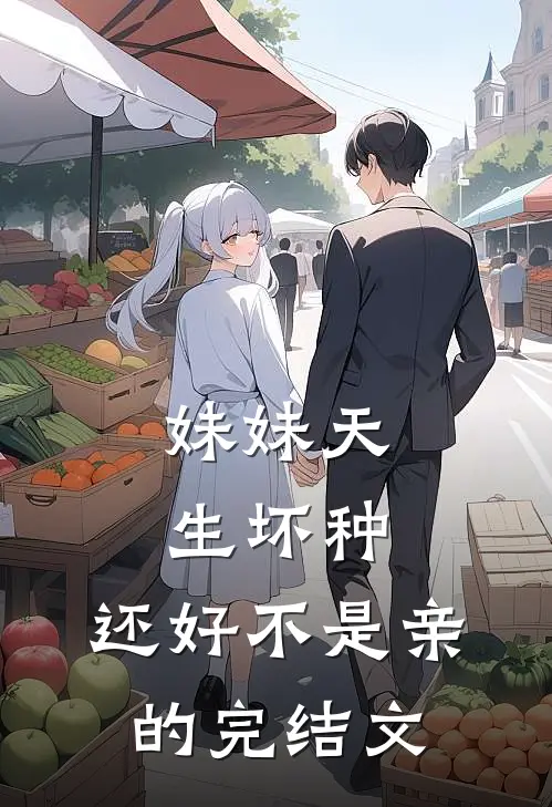 妹妹天生坏种，还好不是亲的完结文