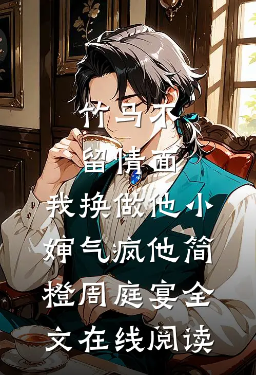 竹马不留情面，我换做他小婶气疯他简橙周庭宴全文在线阅读
