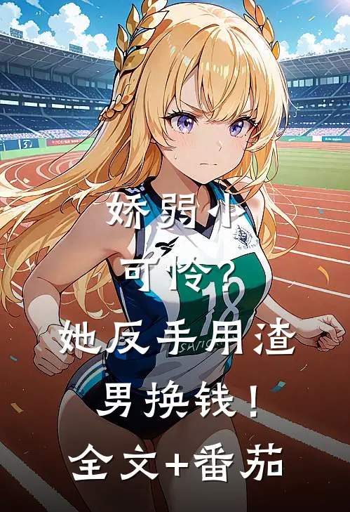 娇弱小可怜？她反手用渣男换钱！全文+番茄