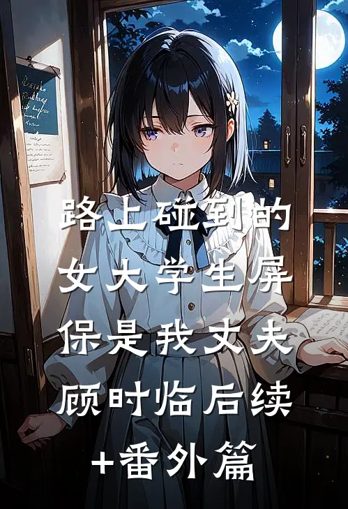 路上碰到的女大学生屏保是我丈夫顾时临后续+番外篇