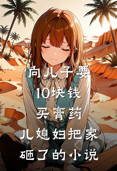 向儿子要10块钱买膏药，儿媳妇把家砸了的小说