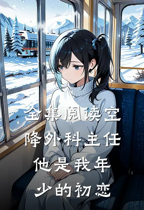 全集阅读空降外科主任，他是我年少的初恋