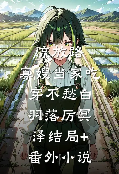 流放路，寡嫂当家吃穿不愁白羽落厉冥泽结局+番外小说
