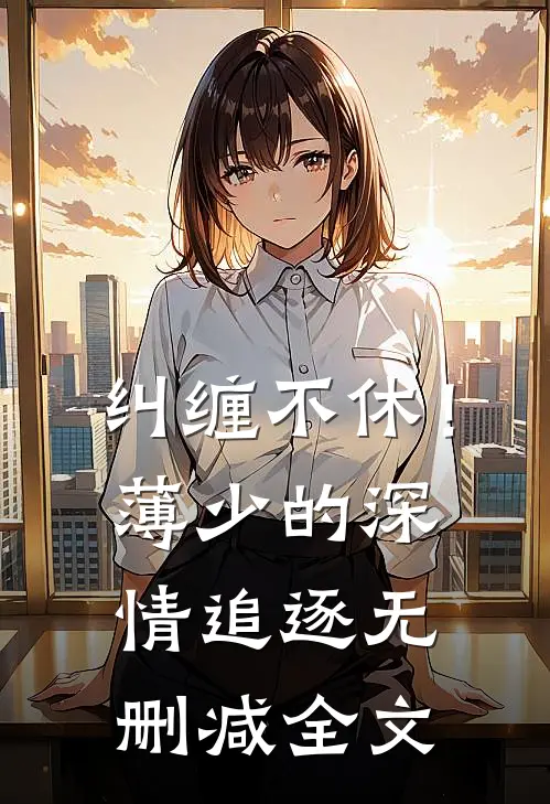 纠缠不休！薄少的深情追逐无删减全文