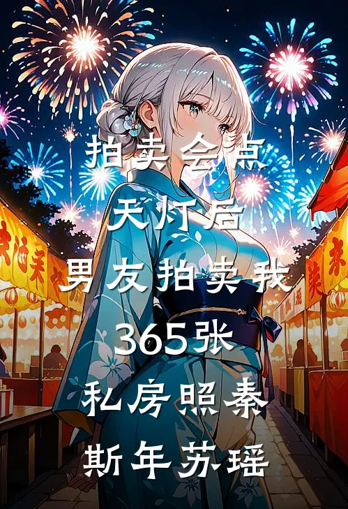 拍卖会点天灯后，男友拍卖我365张私房照秦斯年苏瑶