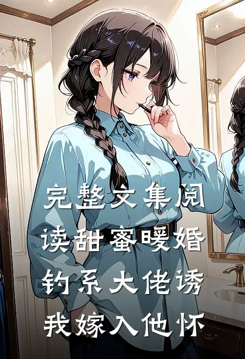完整文集阅读甜蜜暖婚：钓系大佬诱我嫁入他怀