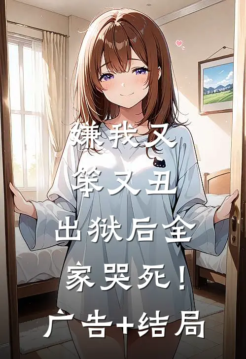 嫌我又笨又丑，出狱后全家哭死！广告+结局