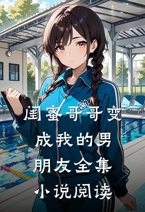 闺蜜哥哥变成我的男朋友全集小说阅读
