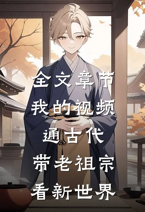 全文章节我的视频通古代，带老祖宗看新世界