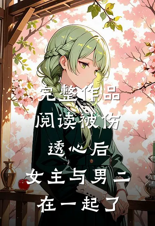 完整作品阅读被伤透心后，女主与男二在一起了