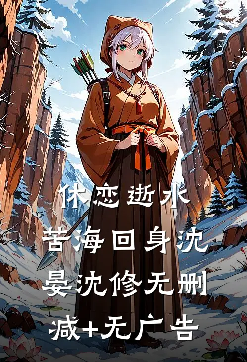 休恋逝水，苦海回身沈晏沈修无删减+无广告