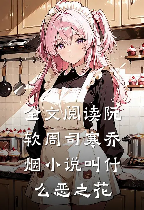 全文阅读阮软周司寒乔烟小说叫什么恶之花