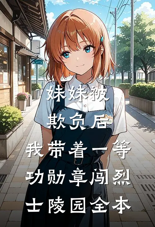 妹妹被欺负后，我带着一等功勋章闯烈士陵园全本