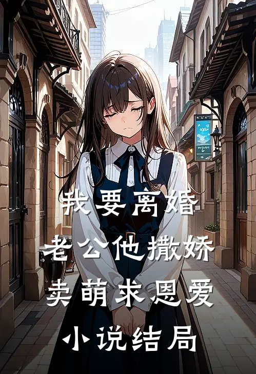我要离婚，老公他撒娇卖萌求恩爱小说结局