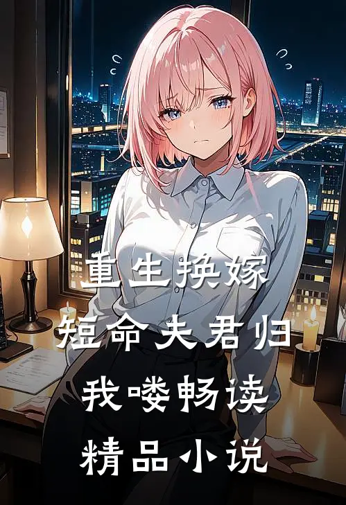 重生换嫁：短命夫君归我喽畅读精品小说
