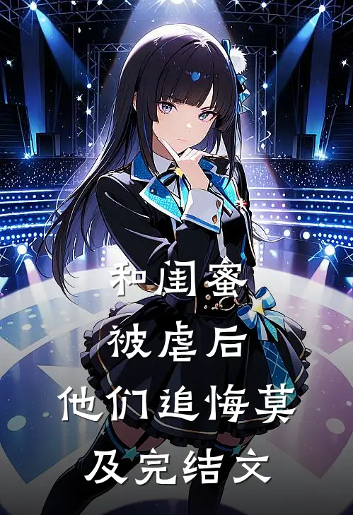 和闺蜜被虐后，他们追悔莫及完结文