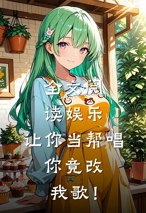全文阅读娱乐：让你当帮唱，你竟改我歌！