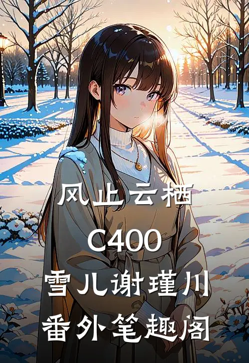 风止云栖C400：雪儿谢瑾川番外笔趣阁