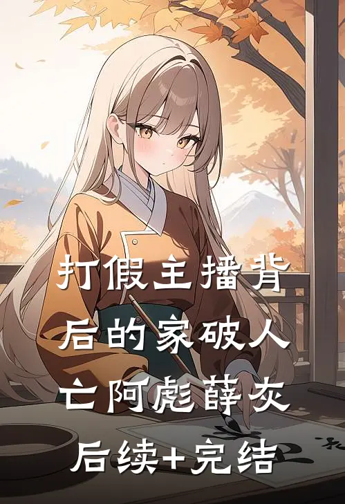 打假主播背后的家破人亡阿彪薛灰后续+完结