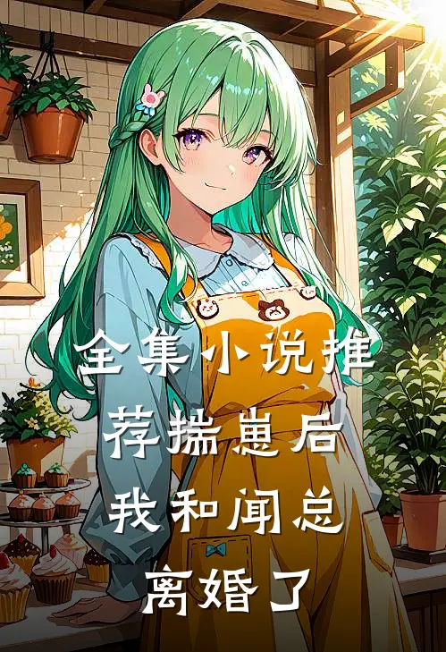 全集小说推荐揣崽后，我和闻总离婚了