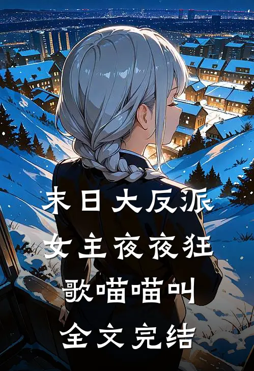 末日大反派,女主夜夜狂歌喵喵叫全文完结
