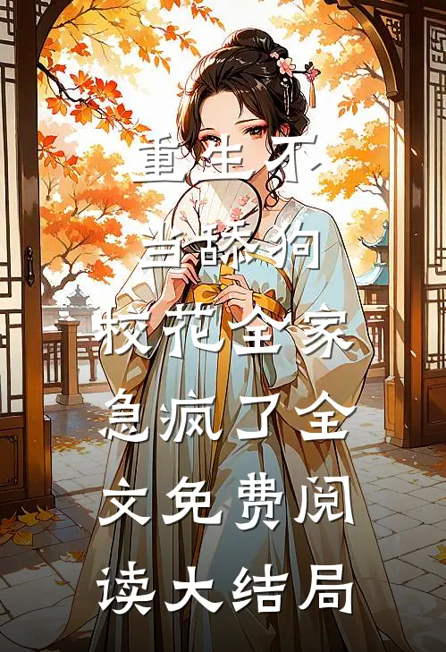 重生不当舔狗，校花全家急疯了全文免费阅读大结局