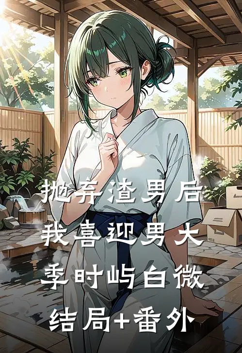 抛弃渣男后，我喜迎男大季时屿白微结局+番外