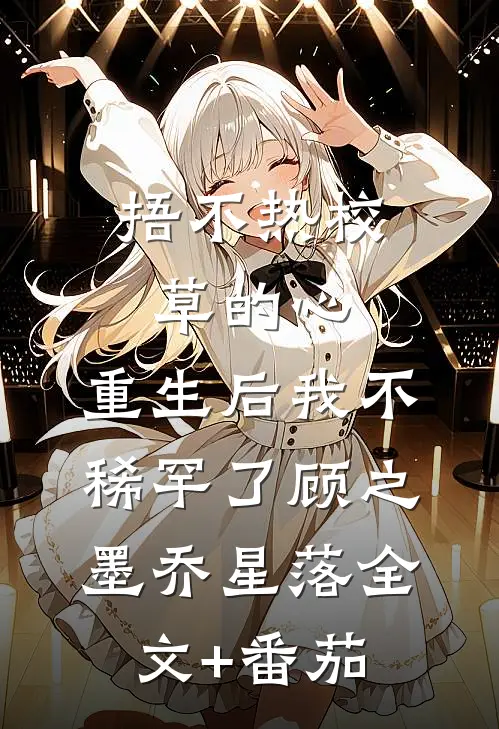 捂不热校草的心，重生后我不稀罕了顾之墨乔星落全文+番茄