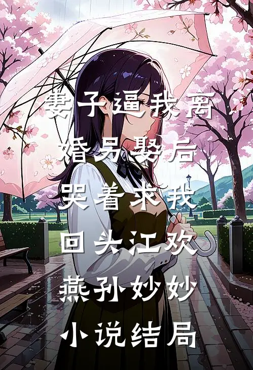 妻子逼我离婚另娶后，哭着求我回头江欢燕孙妙妙小说结局