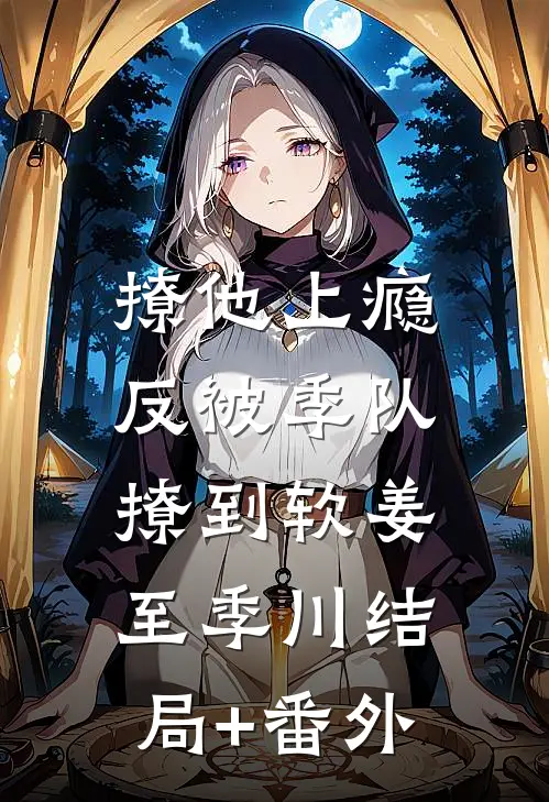 撩他上瘾，反被季队撩到软姜至季川结局+番外