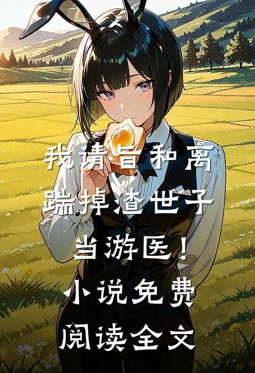 我请旨和离，踹掉渣世子当游医！小说免费阅读全文