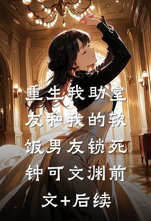 重生我助室友和我的软饭男友锁死钟可文渊前文+后续