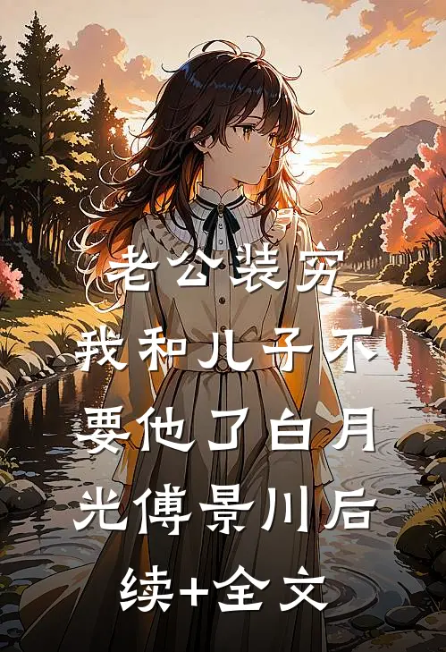 老公装穷，我和儿子不要他了白月光傅景川后续+全文