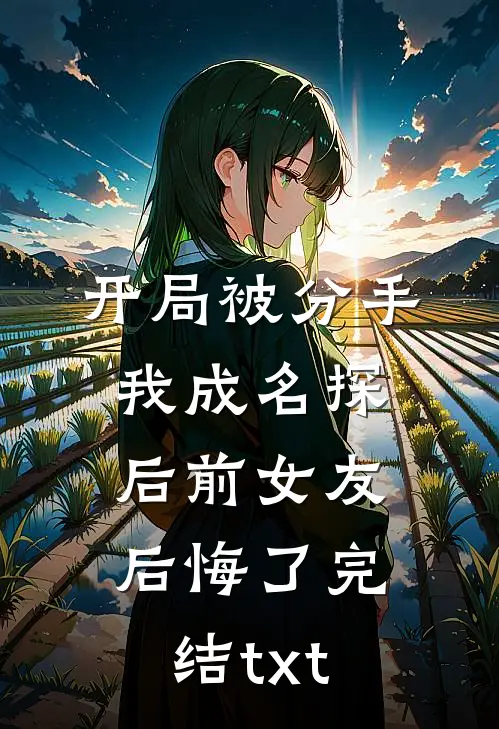 开局被分手，我成名探后前女友后悔了完结txt