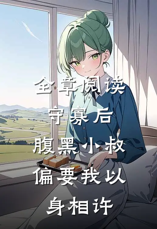 全章阅读守寡后，腹黑小叔偏要我以身相许