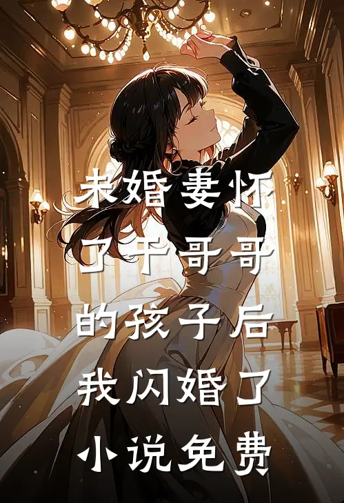 未婚妻怀了干哥哥的孩子后，我闪婚了小说免费