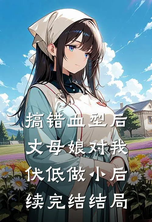 搞错血型后，丈母娘对我伏低做小后续完结结局