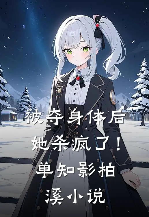 被夺身体后，她杀疯了！单知影柏溪小说