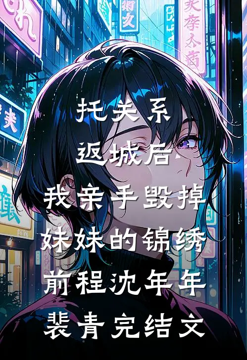 托关系返城后，我亲手毁掉妹妹的锦绣前程沈年年裴青完结文