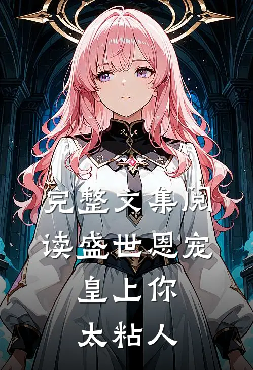 完整文集阅读盛世恩宠：皇上你太粘人