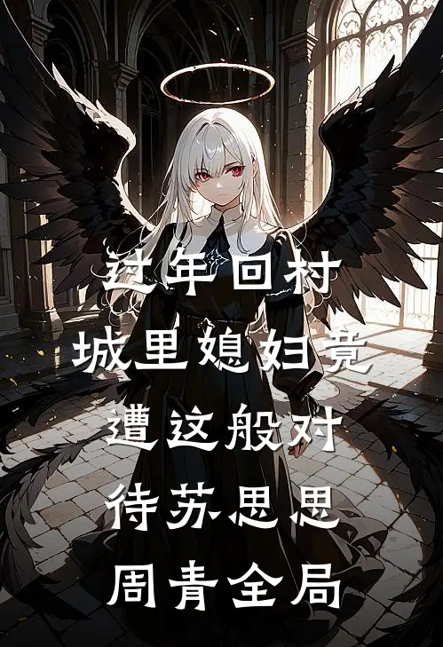 过年回村，城里媳妇竟遭这般对待苏思思周青全局