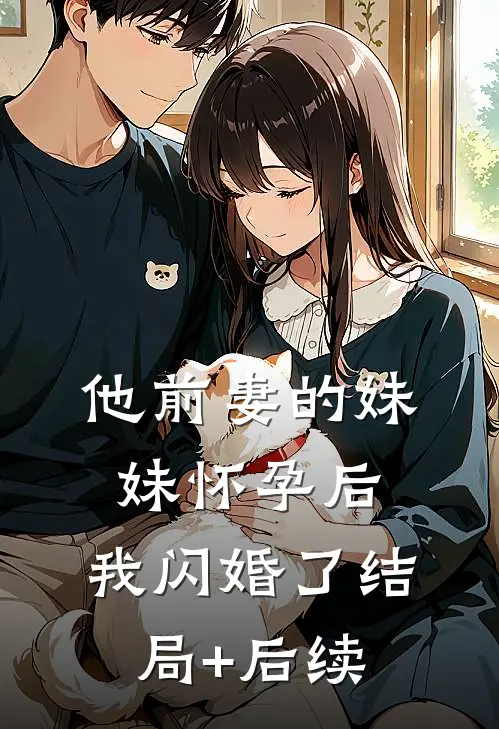 他前妻的妹妹怀孕后，我闪婚了结局+后续