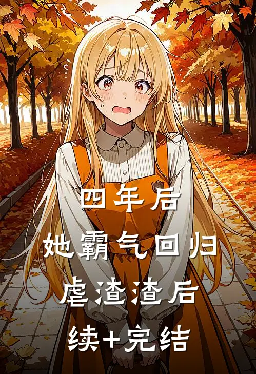 四年后，她霸气回归虐渣渣后续+完结