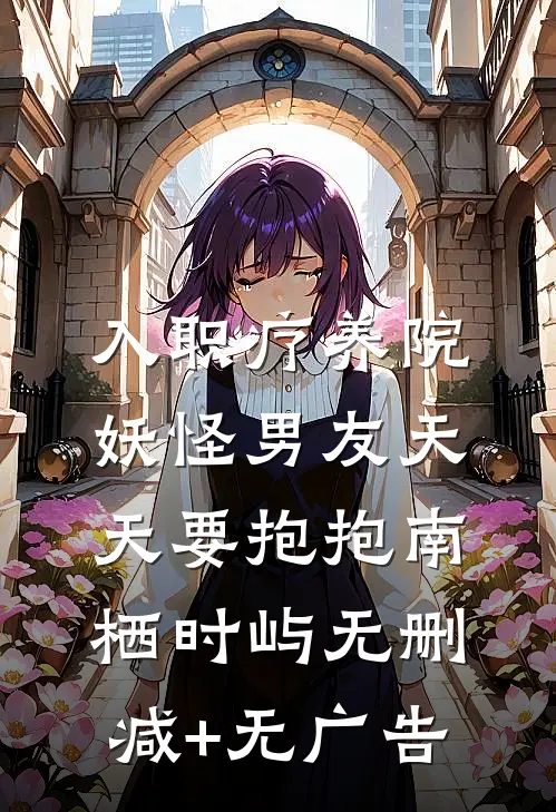 入职疗养院，妖怪男友天天要抱抱南栖时屿无删减+无广告