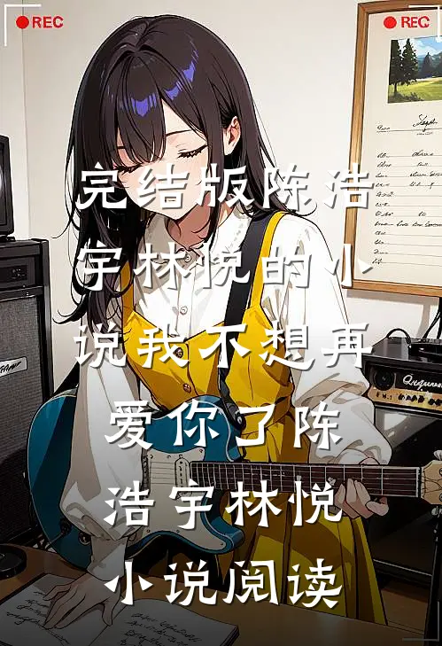 完结版陈浩宇林悦的小说我不想再爱你了陈浩宇林悦小说阅读