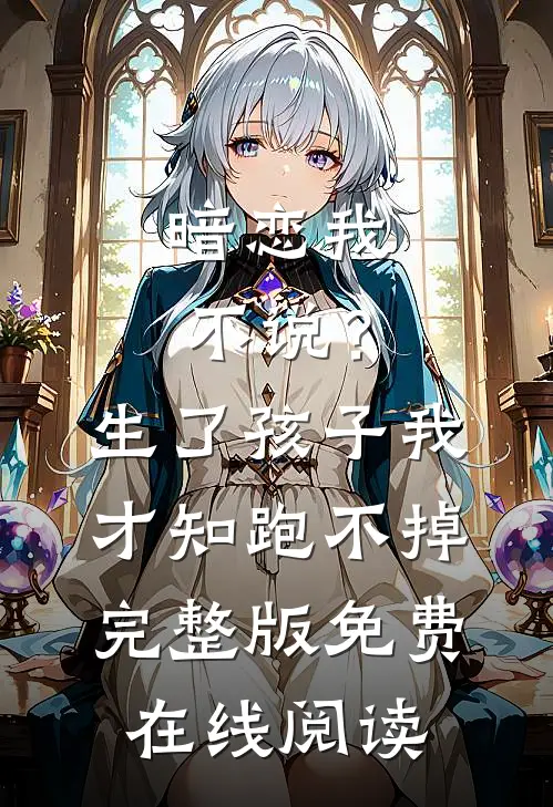 暗恋我不说？生了孩子我才知跑不掉完整版免费在线阅读