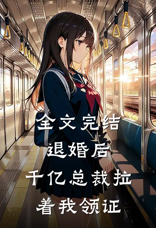 全文完结退婚后，千亿总裁拉着我领证