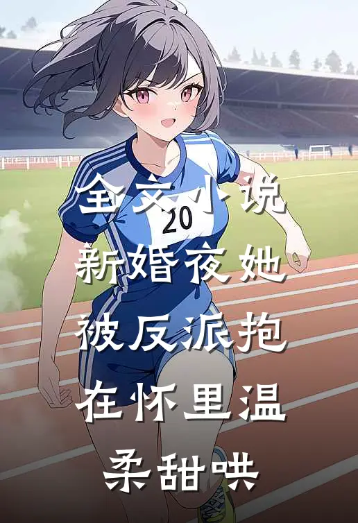 全文小说新婚夜她被反派抱在怀里温柔甜哄