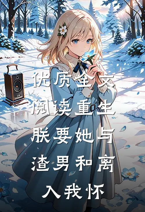 优质全文阅读重生：朕要她与渣男和离，入我怀